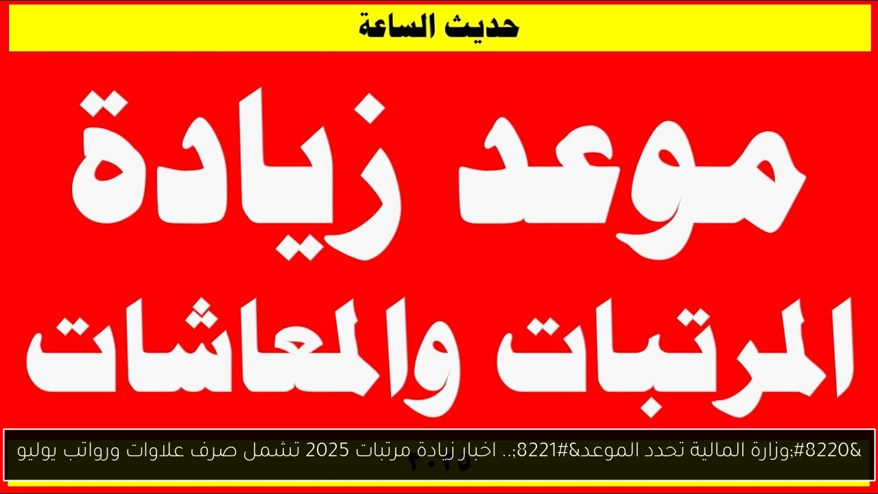 “وزارة المالية تحدد الموعد”.. اخبار زيادة مرتبات 2025 تشمل صرف علاوات ورواتب يوليو
