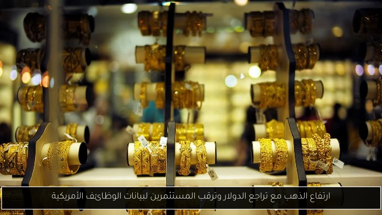 ارتفاع الذهب مع تراجع الدولار وترقب المستثمرين لبيانات الوظائف الأمريكية