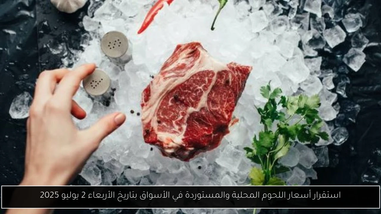 استقرار أسعار اللحوم المحلية والمستوردة في الأسواق بتاريخ الأربعاء 2 يوليو 2025