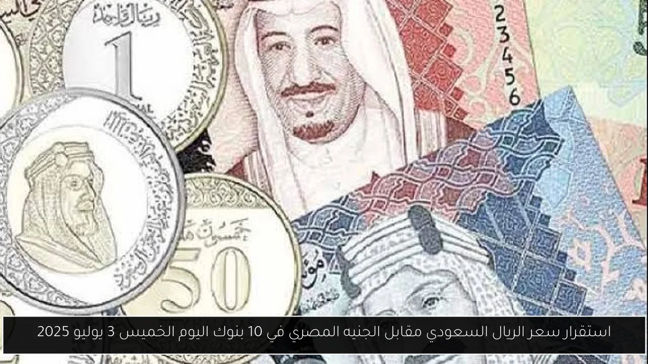 استقرار سعر الريال السعودي مقابل الجنيه المصري في 10 بنوك اليوم الخميس 3 يوليو 2025