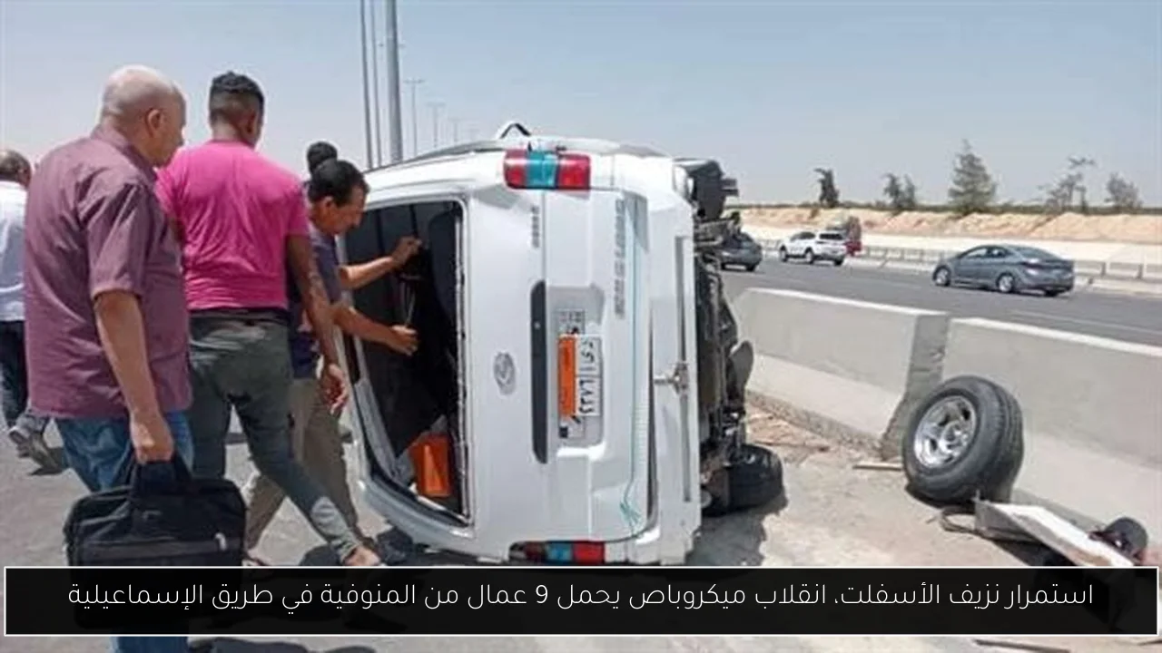 استمرار نزيف الأسفلت، انقلاب ميكروباص يحمل 9 عمال من المنوفية في طريق الإسماعيلية