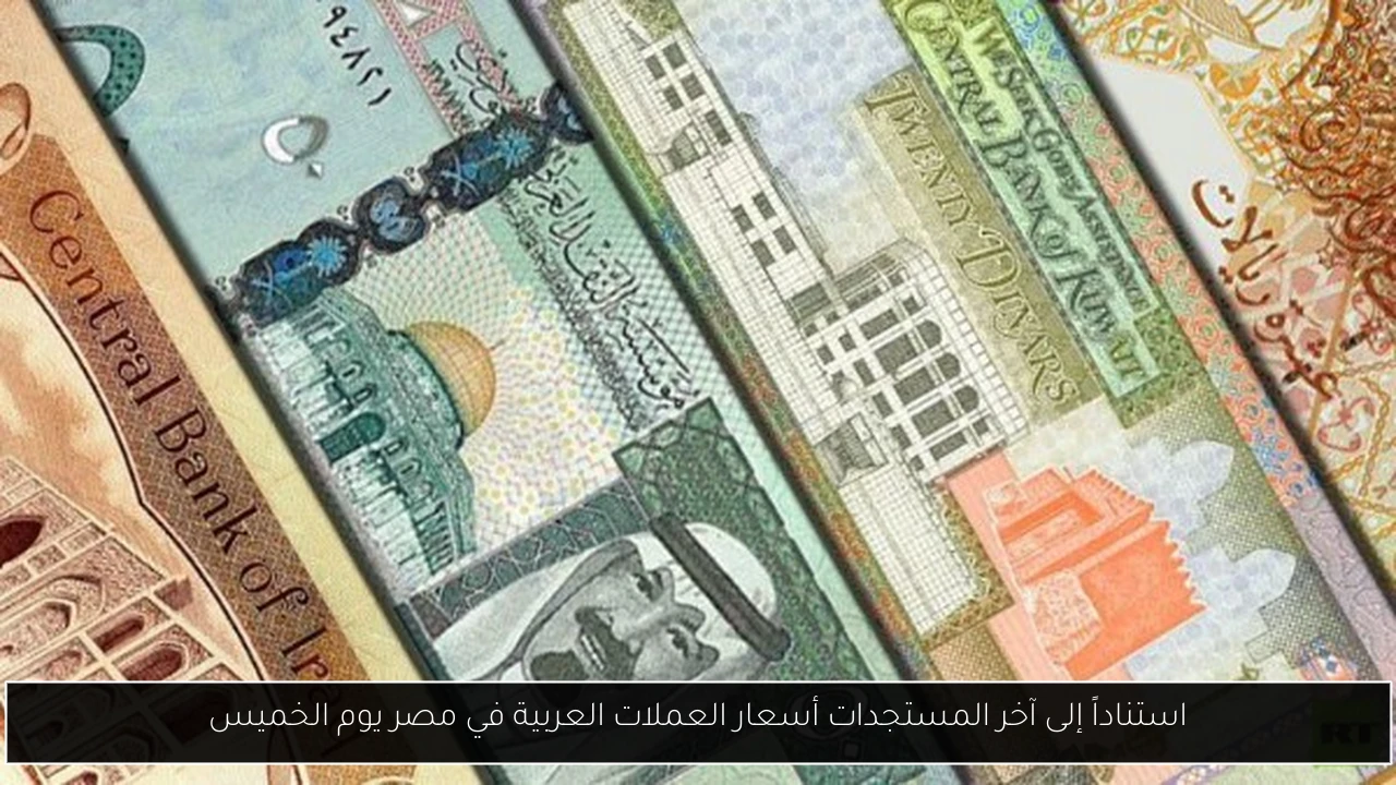 استناداً إلى آخر المستجدات أسعار العملات العربية في مصر يوم الخميس