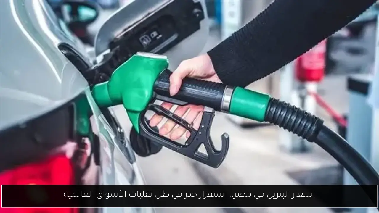 اسعار البنزين في مصر.. استقرار حذر في ظل تقلبات الأسواق العالمية