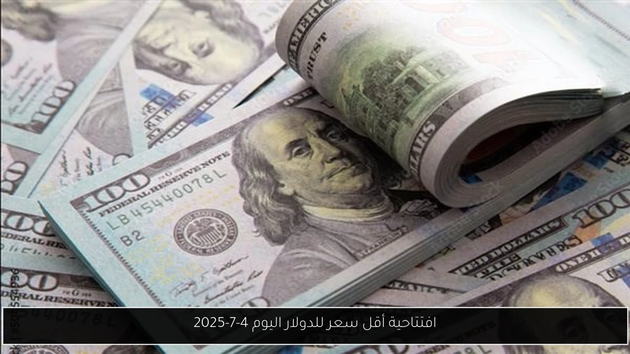 افتتاحية أقل سعر للدولار اليوم 4-7-2025