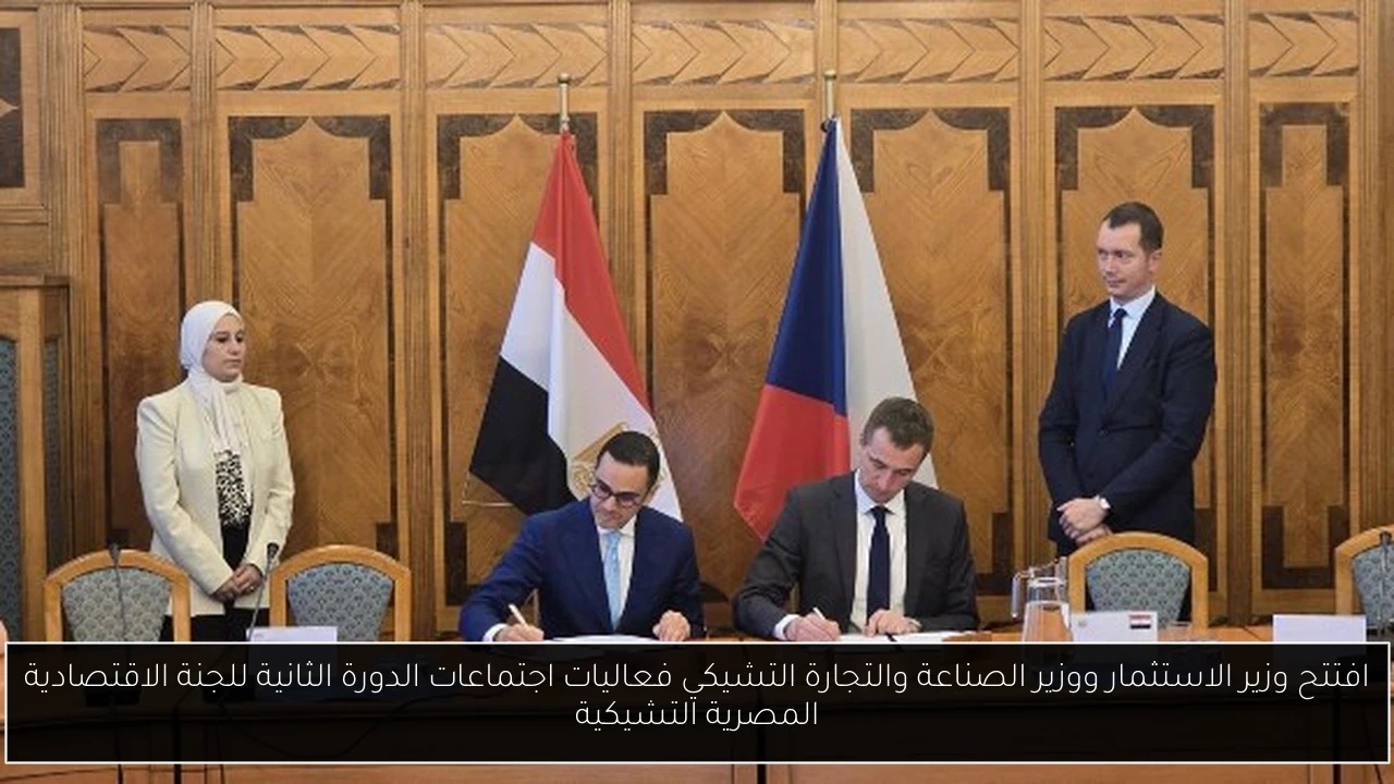 افتتح وزير الاستثمار ووزير الصناعة والتجارة التشيكي فعاليات اجتماعات الدورة الثانية للجنة الاقتصادية المصرية التشيكية