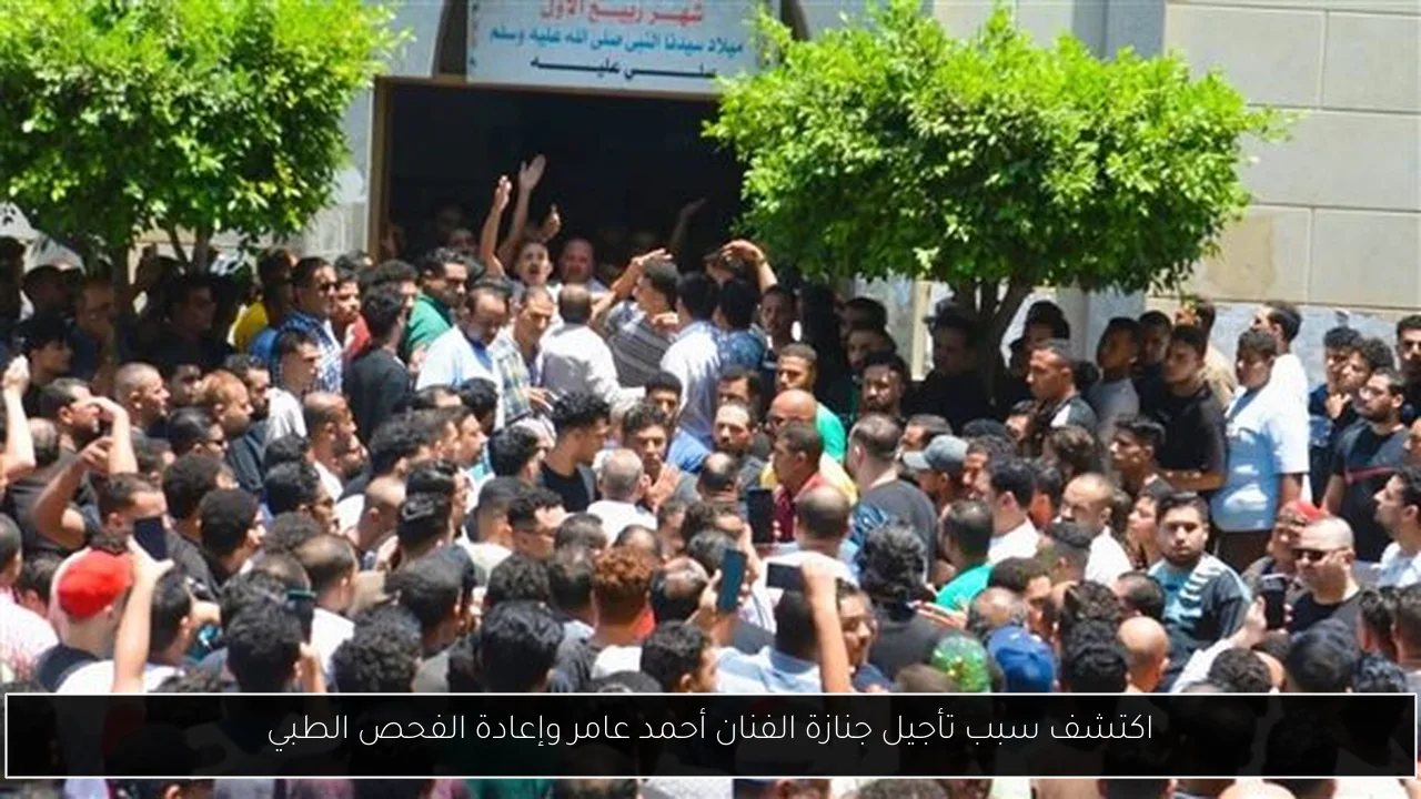 اكتشف سبب تأجيل جنازة الفنان أحمد عامر وإعادة الفحص الطبي