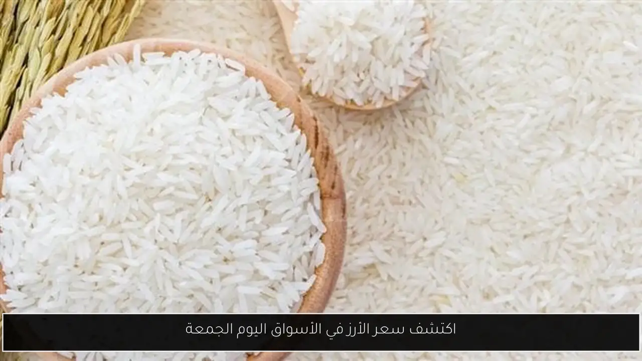 اكتشف سعر الأرز في الأسواق اليوم الجمعة