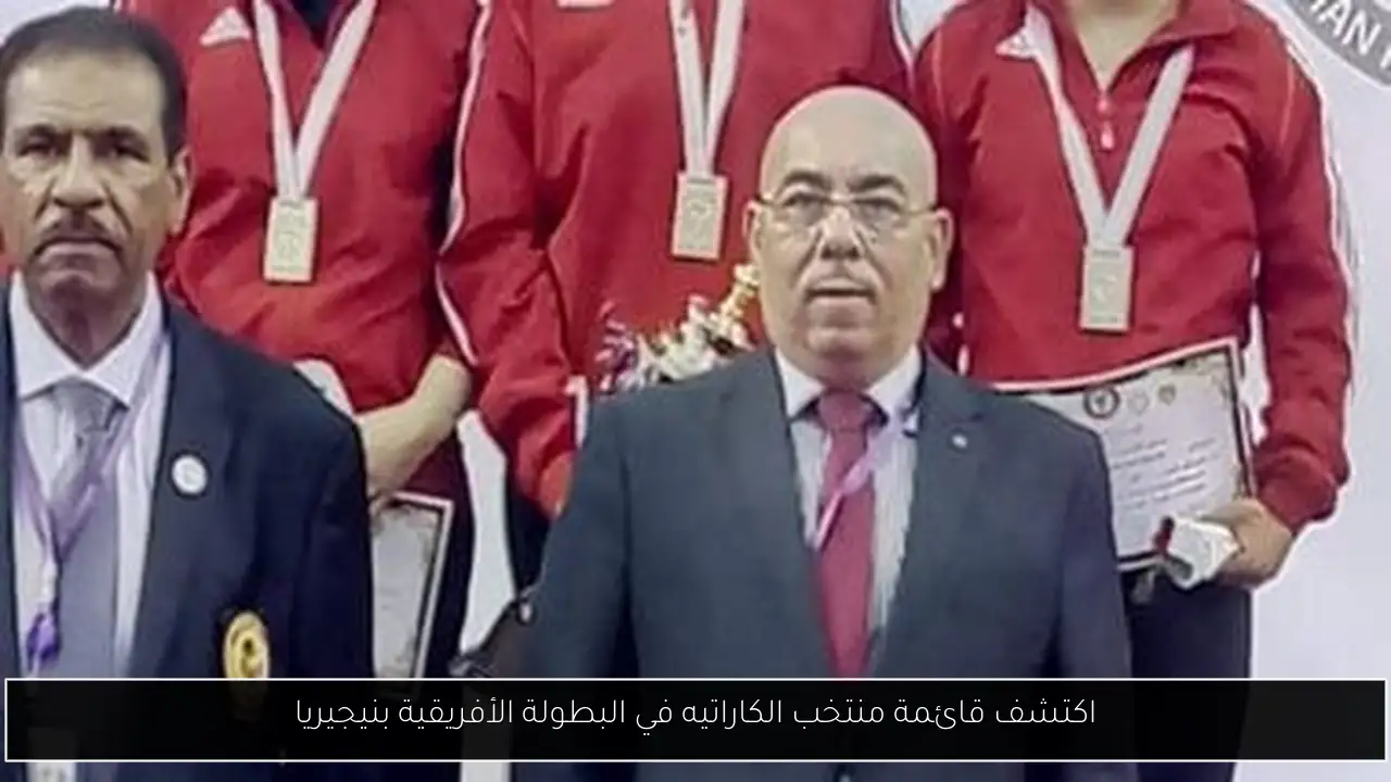 اكتشف قائمة منتخب الكاراتيه في البطولة الأفريقية بنيجيريا