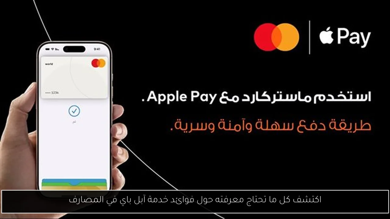 اكتشف كل ما تحتاج معرفته حول فوائد خدمة آبل باي في المصارف