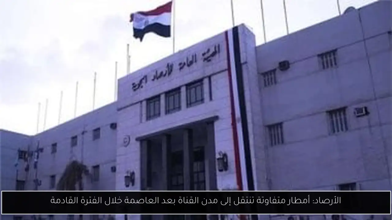 الأرصاد: أمطار متفاوتة تنتقل إلى مدن القناة بعد العاصمة خلال الفترة القادمة