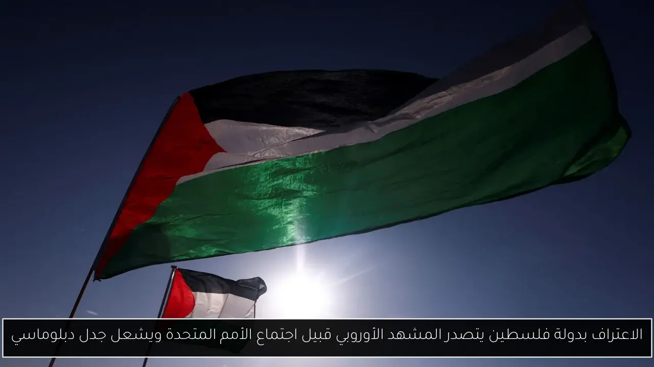 الاعتراف بدولة فلسطين يتصدر المشهد الأوروبي قبيل اجتماع الأمم المتحدة ويشعل جدل دبلوماسي