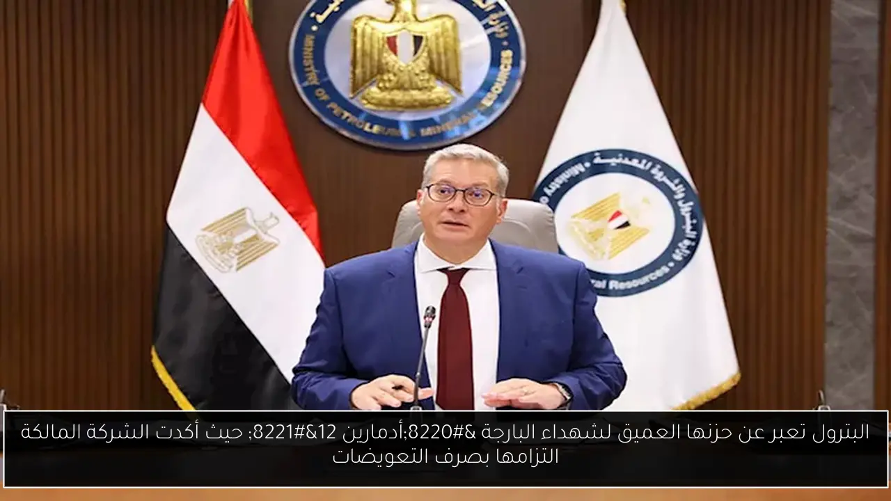 البترول تعبر عن حزنها العميق لشهداء البارجة “أدمارين 12” حيث أكدت الشركة المالكة التزامها بصرف التعويضات