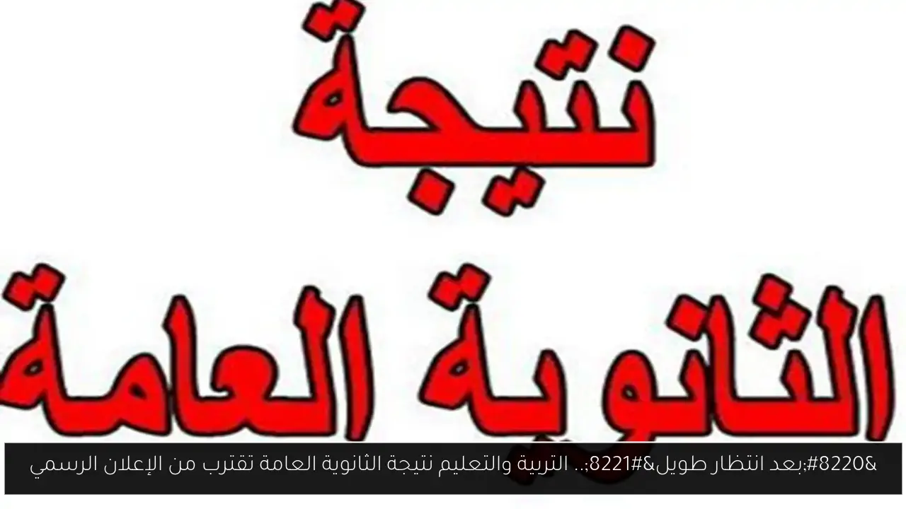 “بعد انتظار طويل”.. التربية والتعليم نتيجة الثانوية العامة تقترب من الإعلان الرسمي