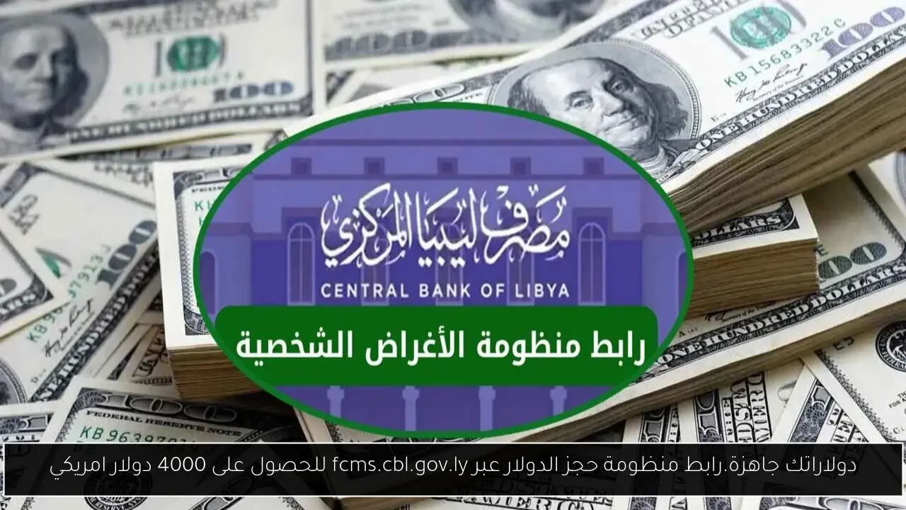 دولاراتك جاهزة.. رابط منظومة حجز الدولار عبر fcms.cbl.gov.ly للحصول على 4000 دولار امريكي