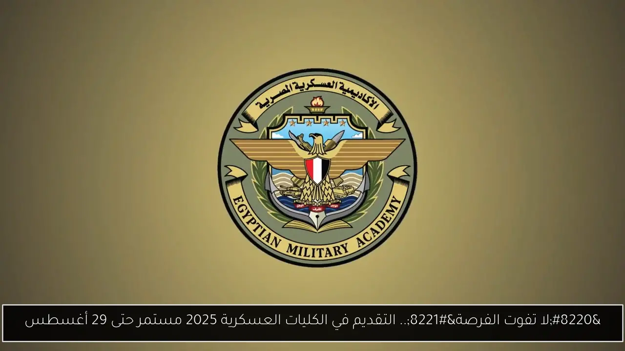 “لا تفوت الفرصة”.. التقديم في الكليات العسكرية 2025 مستمر حتى 29 أغسطس