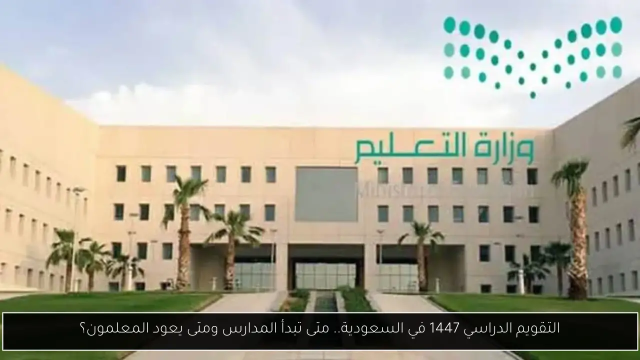 التقويم الدراسي 1447 في السعودية.. متى تبدأ المدارس ومتى يعود المعلمون؟