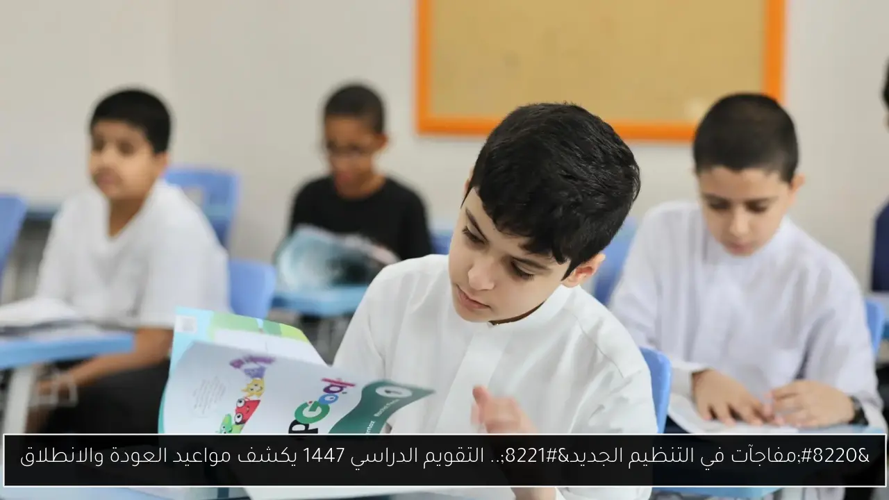 “مفاجآت في التنظيم الجديد”.. التقويم الدراسي 1447 يكشف مواعيد العودة والانطلاق