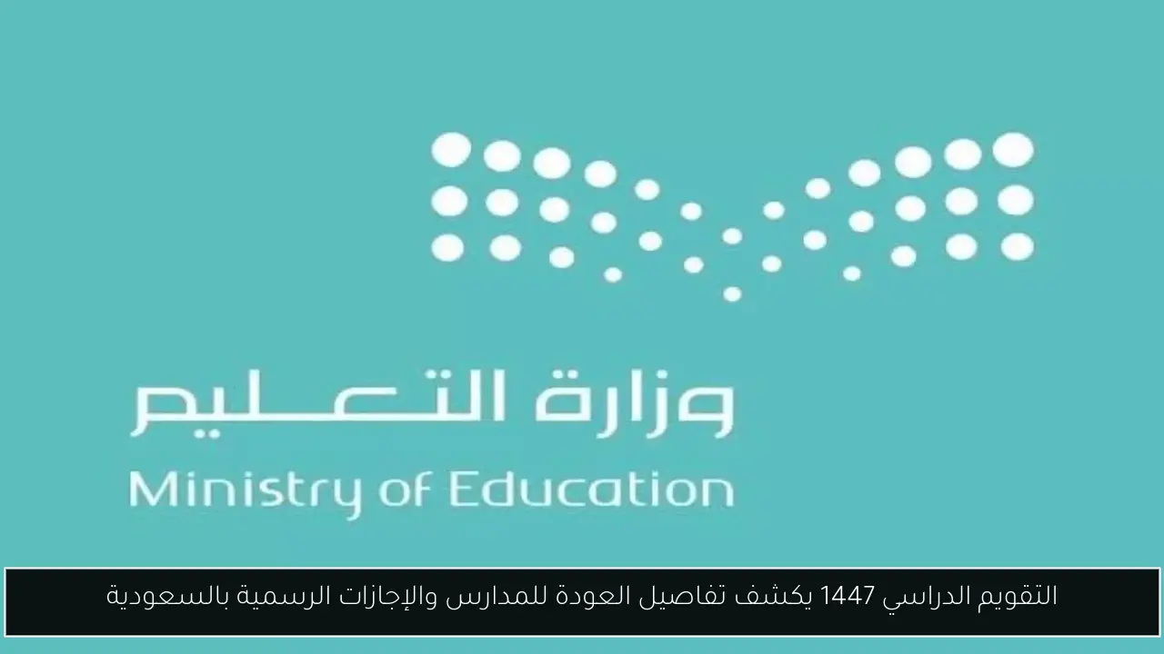 التقويم الدراسي 1447 يكشف تفاصيل العودة للمدارس والإجازات الرسمية بالسعودية