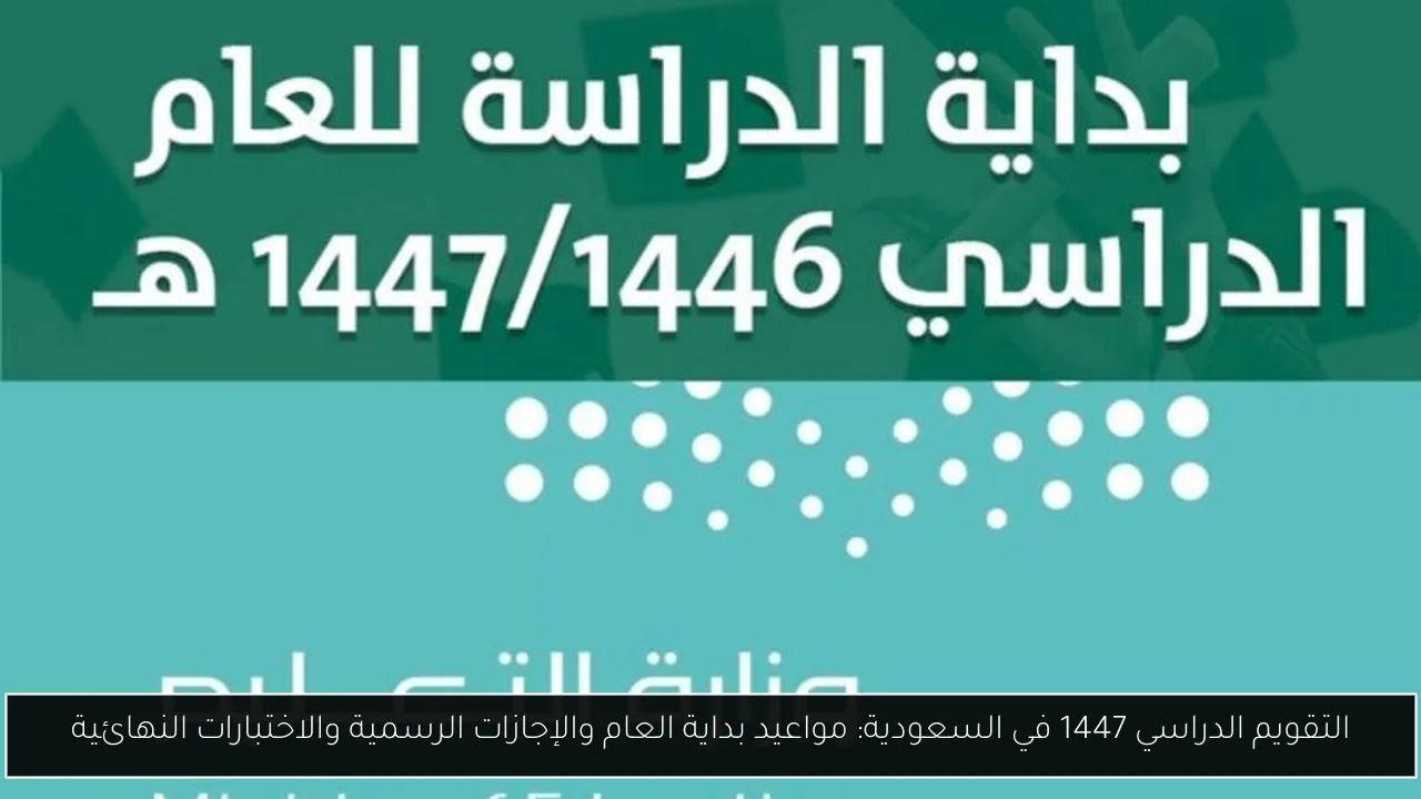 التقويم الدراسي 1447 في السعودية: مواعيد بداية العام والإجازات الرسمية والاختبارات النهائية