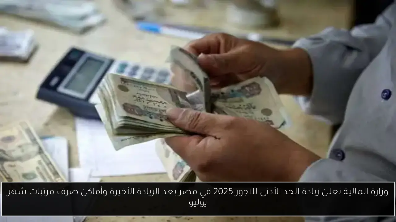 وزارة المالية تعلن زيادة الحد الأدنى للاجور 2025 في مصر بعد الزيادة الأخيرة وأماكن صرف مرتبات شهر يوليو