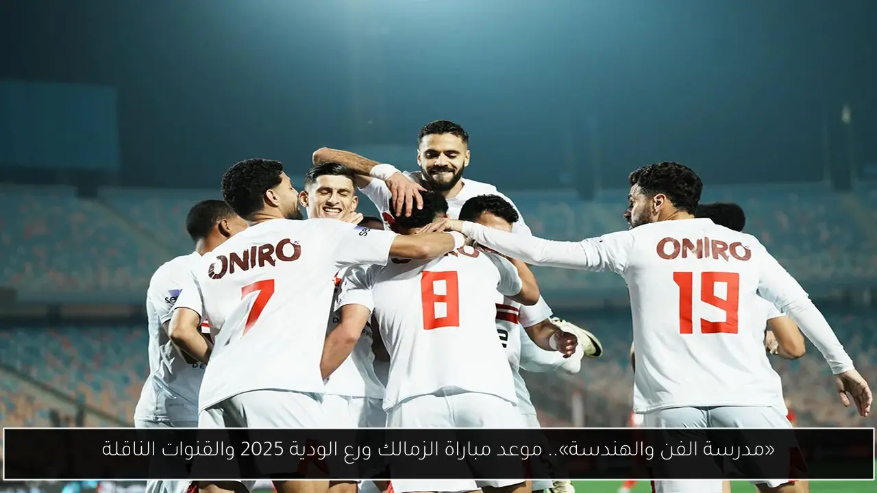 «مدرسة الفن والهندسة».. موعد مباراة الزمالك ورع الودية 2025 والقنوات الناقلة