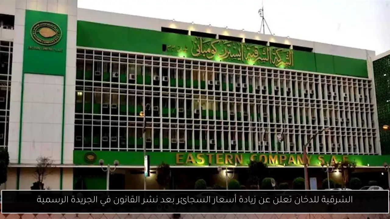 الشرقية للدخان تعلن عن زيادة أسعار السجائر بعد نشر القانون في الجريدة الرسمية