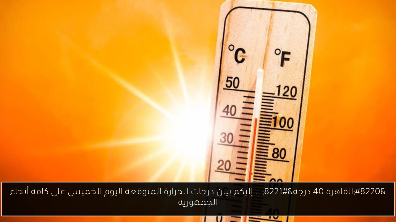 “القاهرة 40 درجة” .. إليكم بيان درجات الحرارة المتوقعة اليوم الخميس على كافة أنحاء الجمهورية