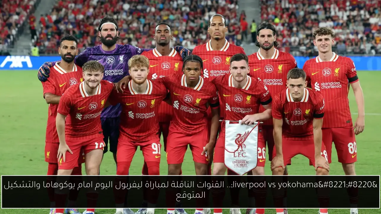 “liverpool vs yokohama”.. القنوات الناقلة لمباراة ليفربول اليوم امام يوكوهاما والتشكيل المتوقع
