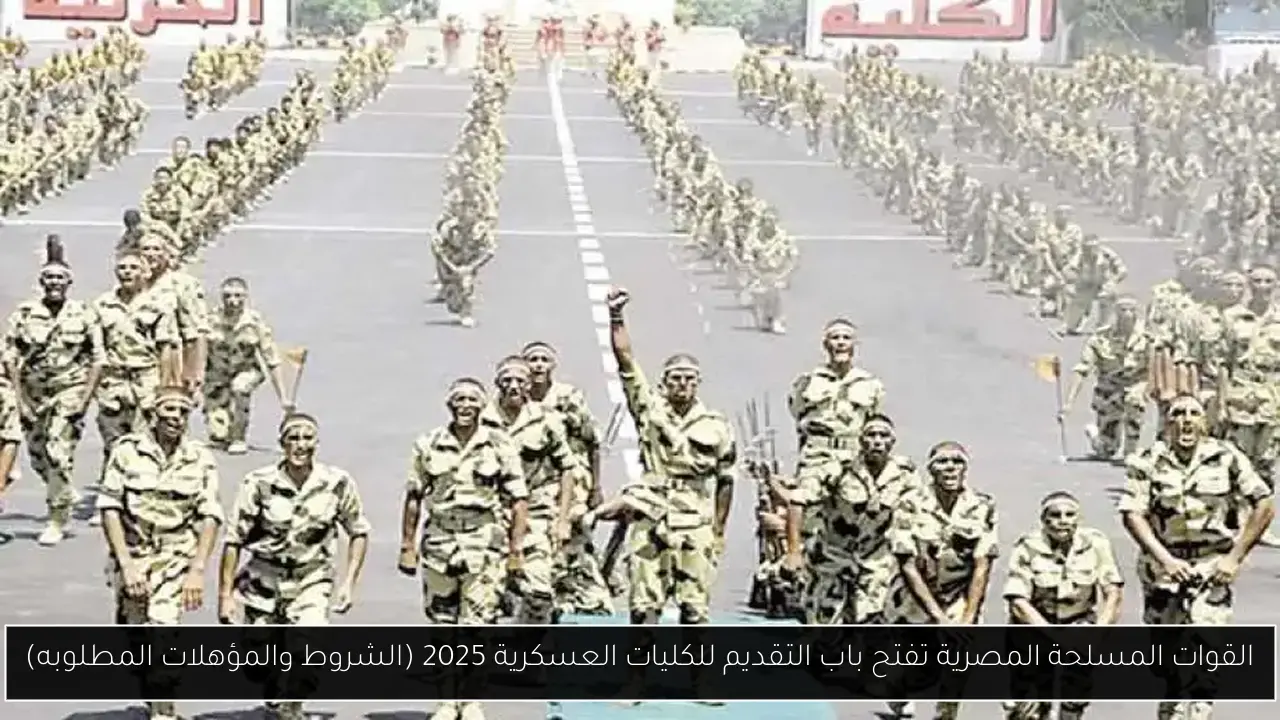 القوات المسلحة المصرية تفتح باب التقديم للكليات العسكرية 2025 (الشروط والمؤهلات المطلوبه)