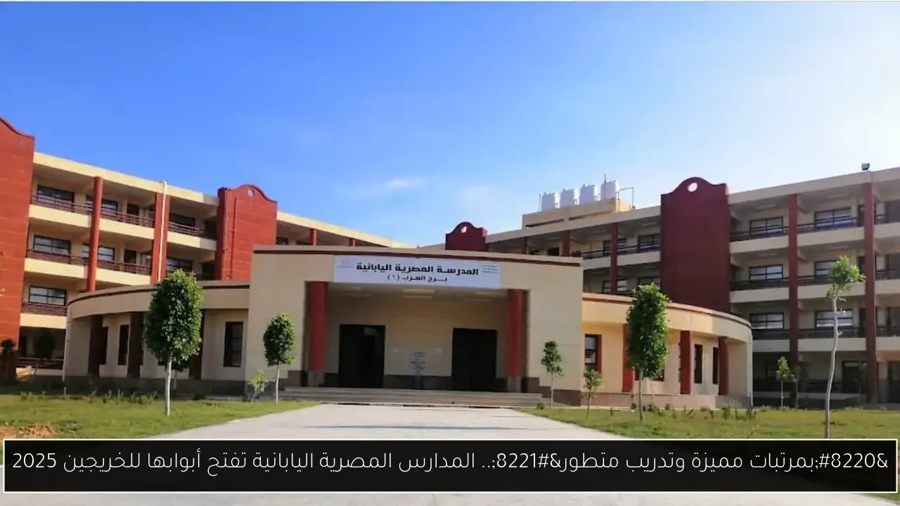 “بمرتبات مميزة وتدريب متطور”.. المدارس المصرية اليابانية تفتح أبوابها للخريجين 2025