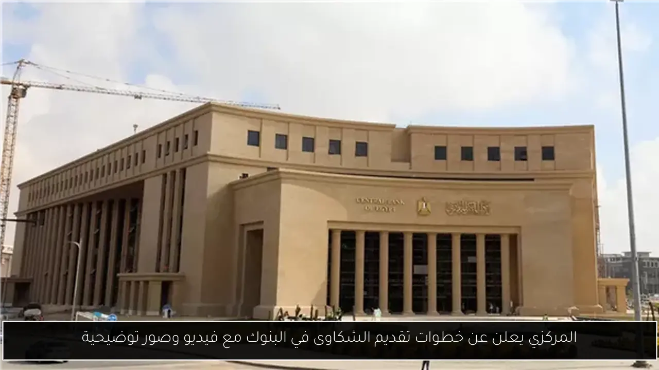 المركزي يعلن عن خطوات تقديم الشكاوى في البنوك مع فيديو وصور توضيحية