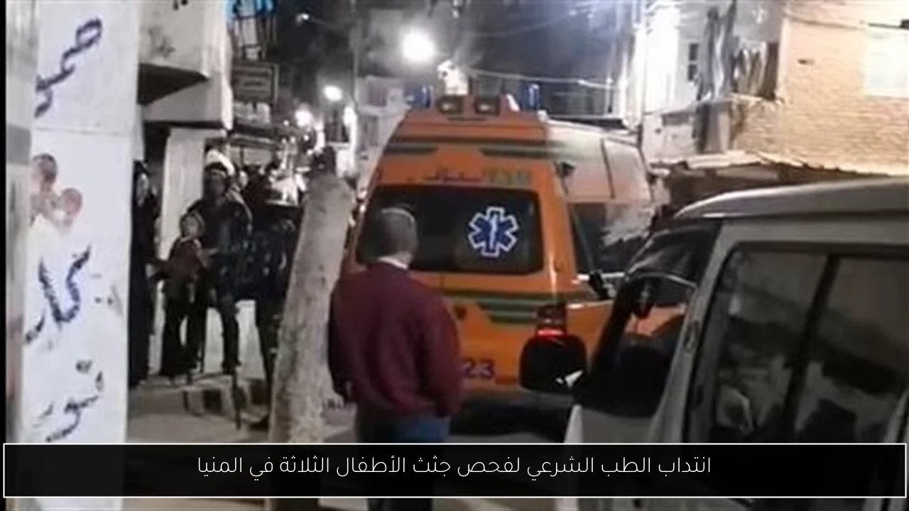 انتداب الطب الشرعي لفحص جثث الأطفال الثلاثة في المنيا