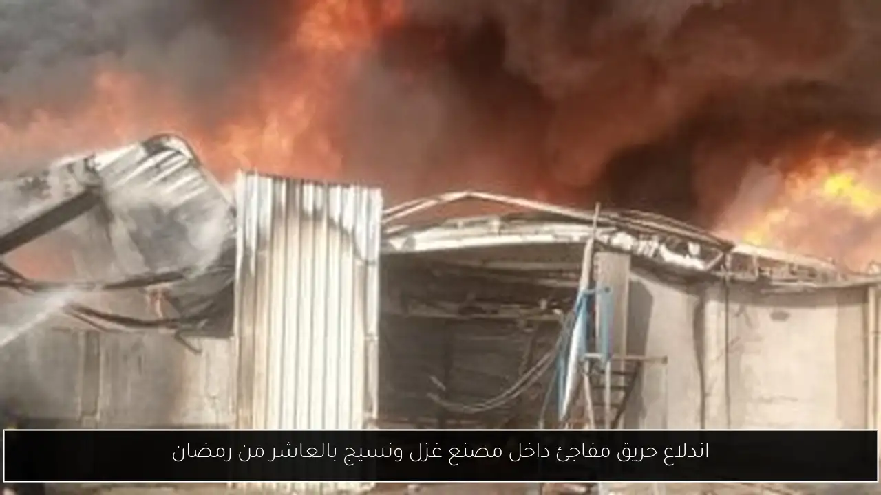 اندلاع حريق مفاجئ داخل مصنع غزل ونسيج بالعاشر من رمضان