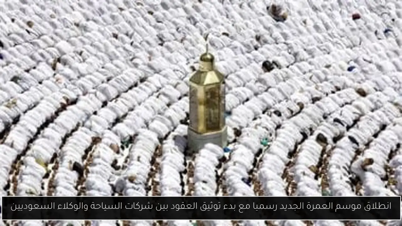 انطلاق موسم العمرة الجديد رسميا مع بدء توثيق العقود بين شركات السياحة والوكلاء السعوديين