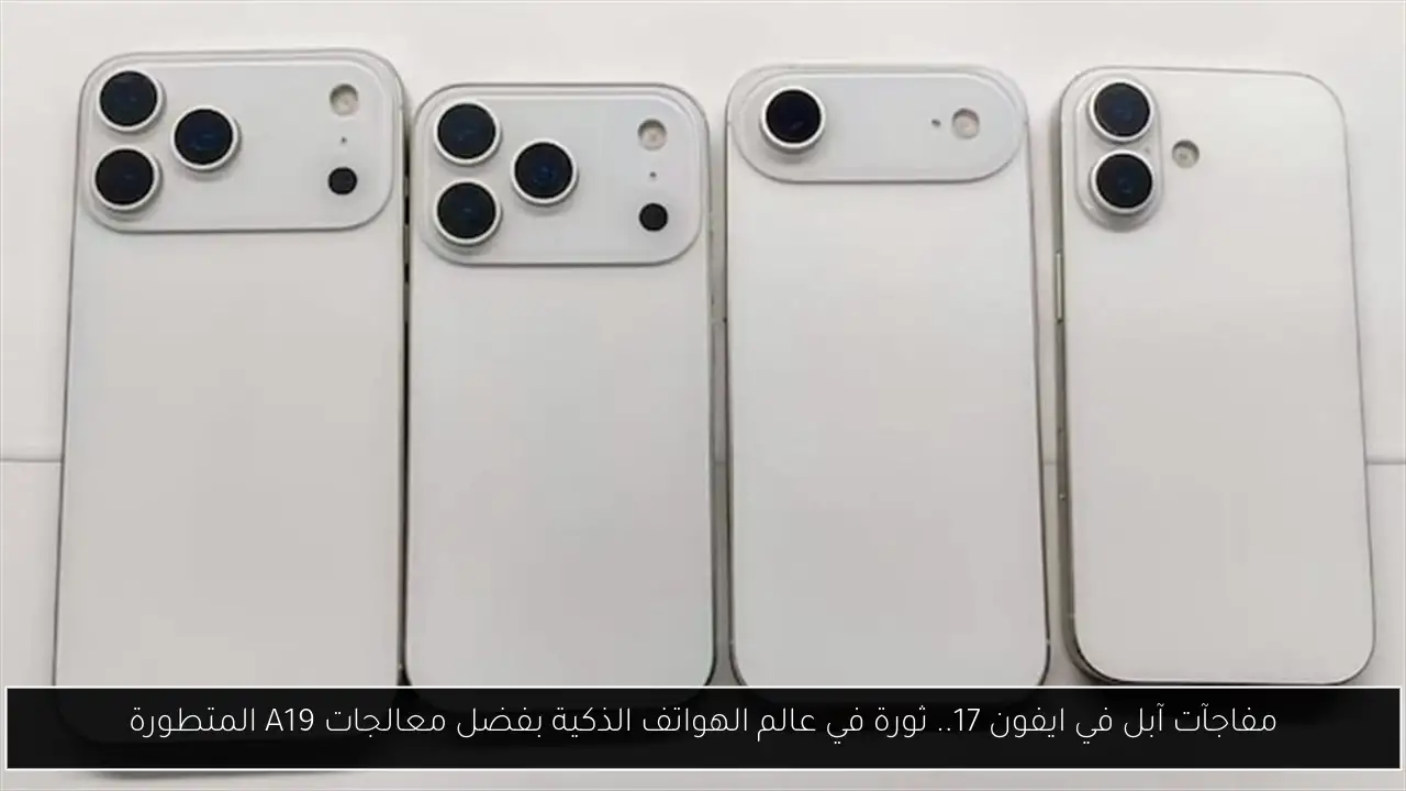 مفاجآت آبل في ايفون 17.. ثورة في عالم الهواتف الذكية بفضل معالجات A19 المتطورة