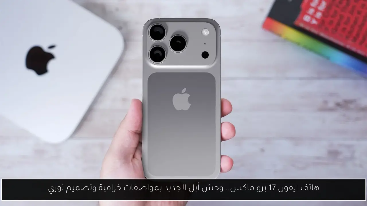 هاتف ايفون 17 برو ماكس.. وحش أبل الجديد بمواصفات خرافية وتصميم ثوري