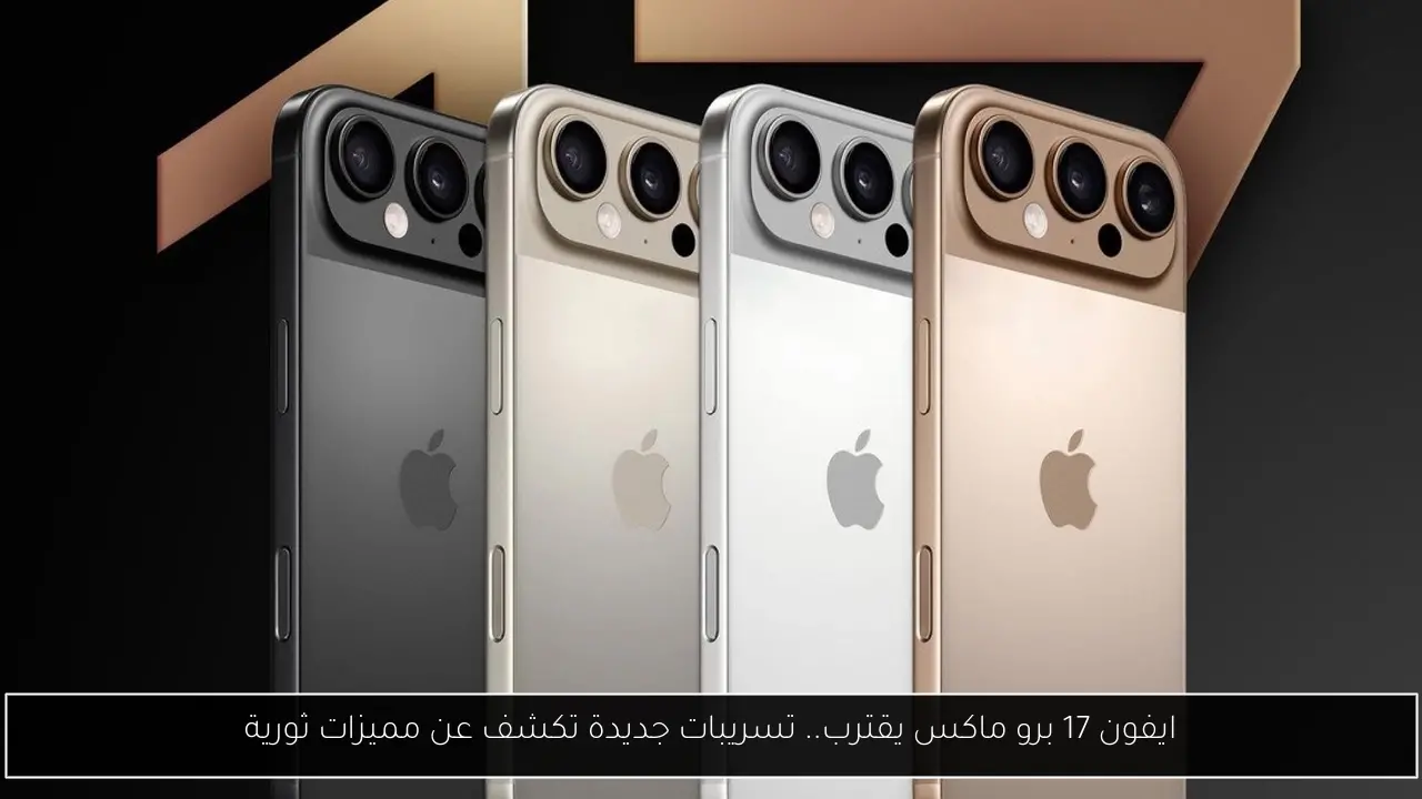 ايفون 17 برو ماكس يقترب.. تسريبات جديدة تكشف عن مميزات ثورية