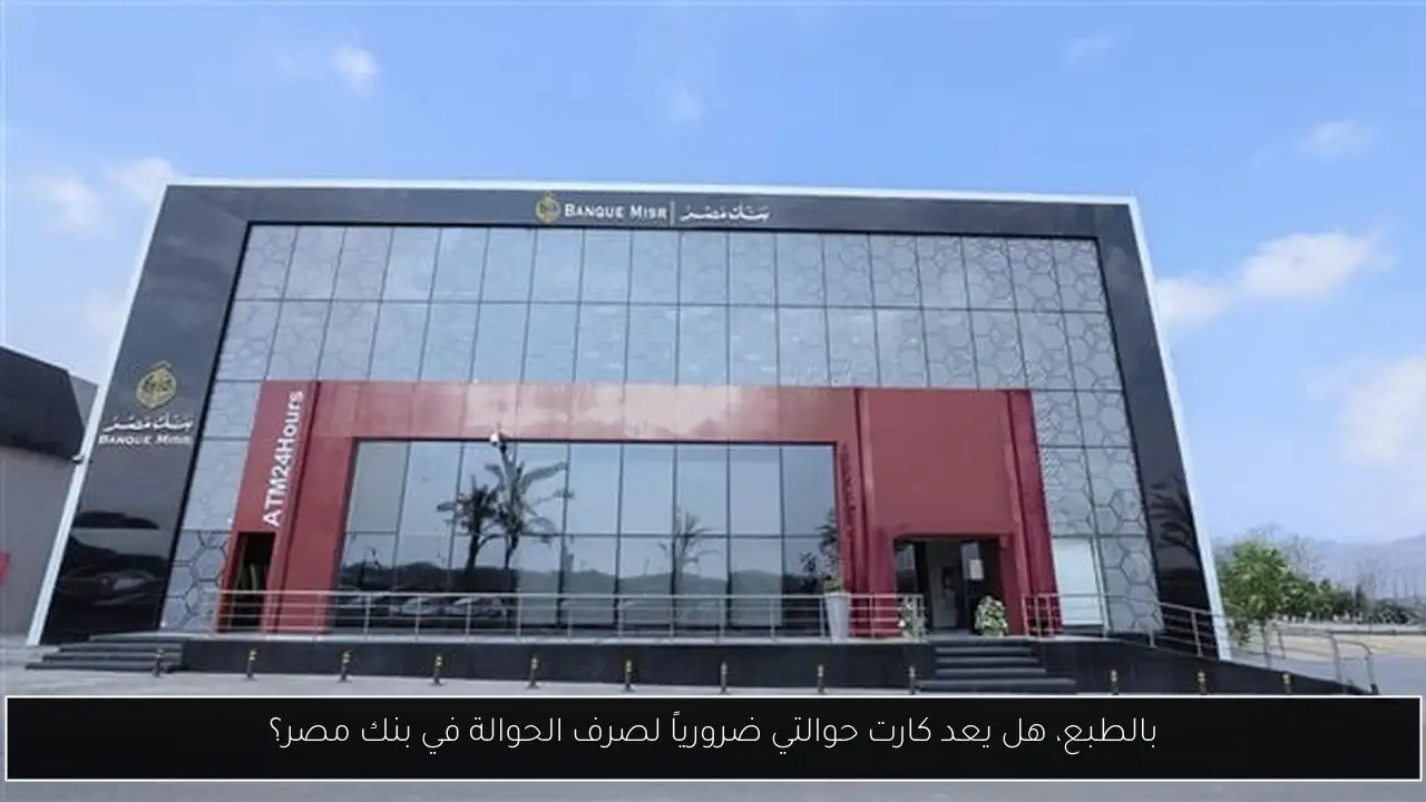 بالطبع، هل يعد كارت حوالتي ضرورياً لصرف الحوالة في بنك مصر؟
