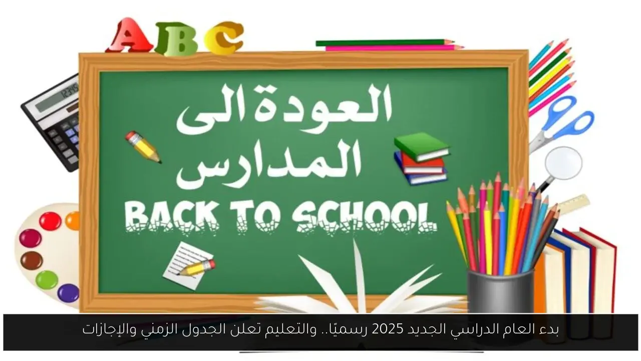 بدء العام الدراسي الجديد 2025 رسميًا.. والتعليم تعلن الجدول الزمني والإجازات