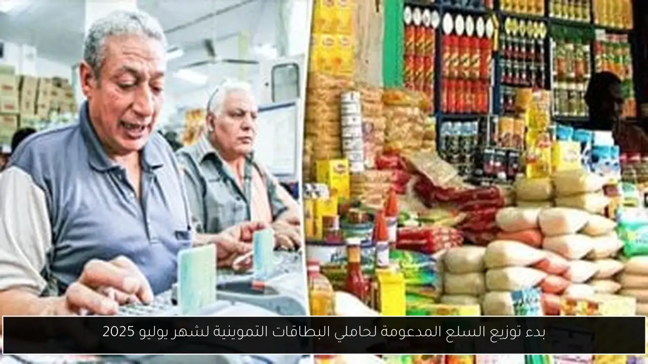 بدء توزيع السلع المدعومة لحاملي البطاقات التموينية لشهر يوليو 2025