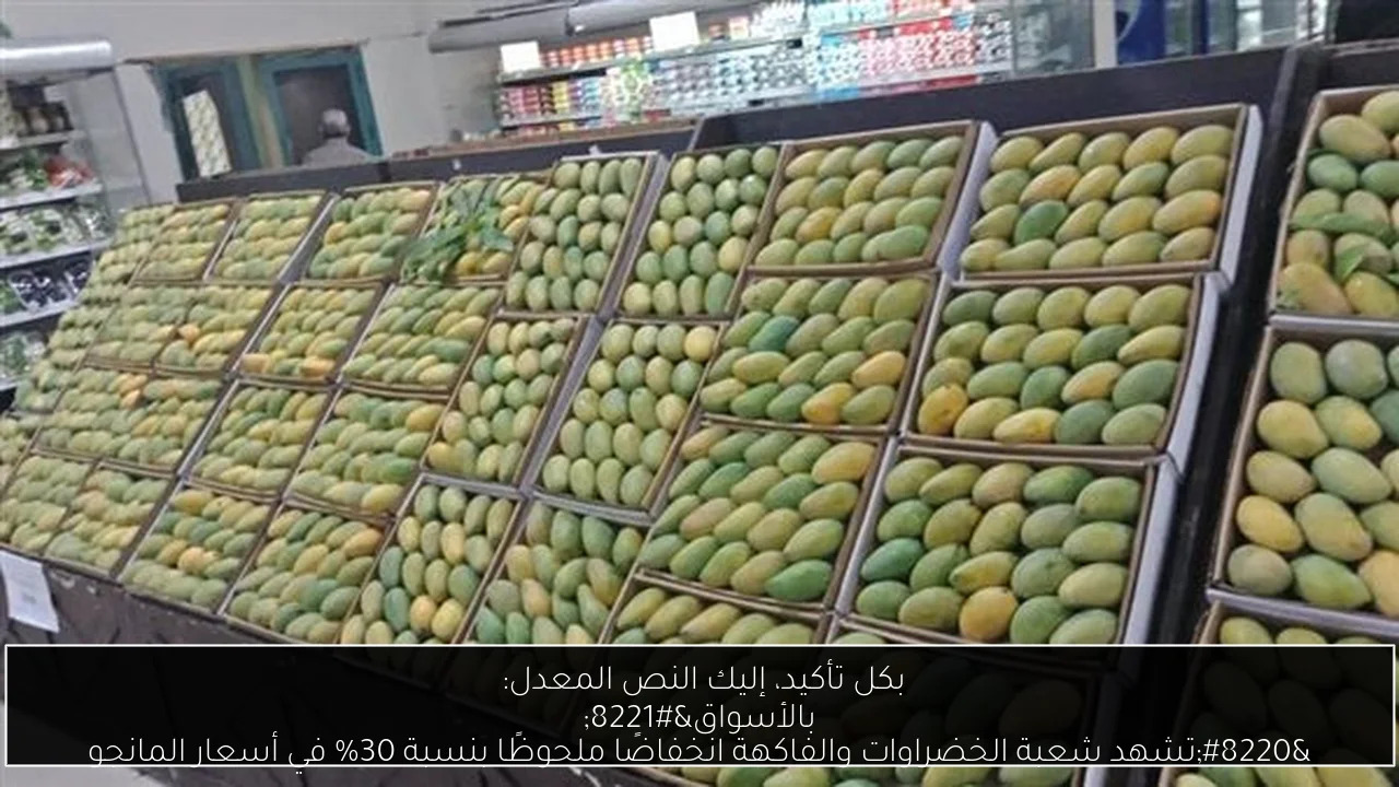 بكل تأكيد، إليك النص المعدل: 
“تشهد شعبة الخضراوات والفاكهة انخفاضًا ملحوظًا بنسبة 30% في أسعار المانجو بالأسواق”