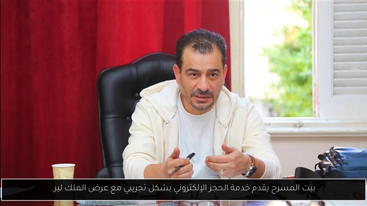 بيت المسرح يقدم خدمة الحجز الإلكتروني بشكل تجريبي مع عرض الملك لير.