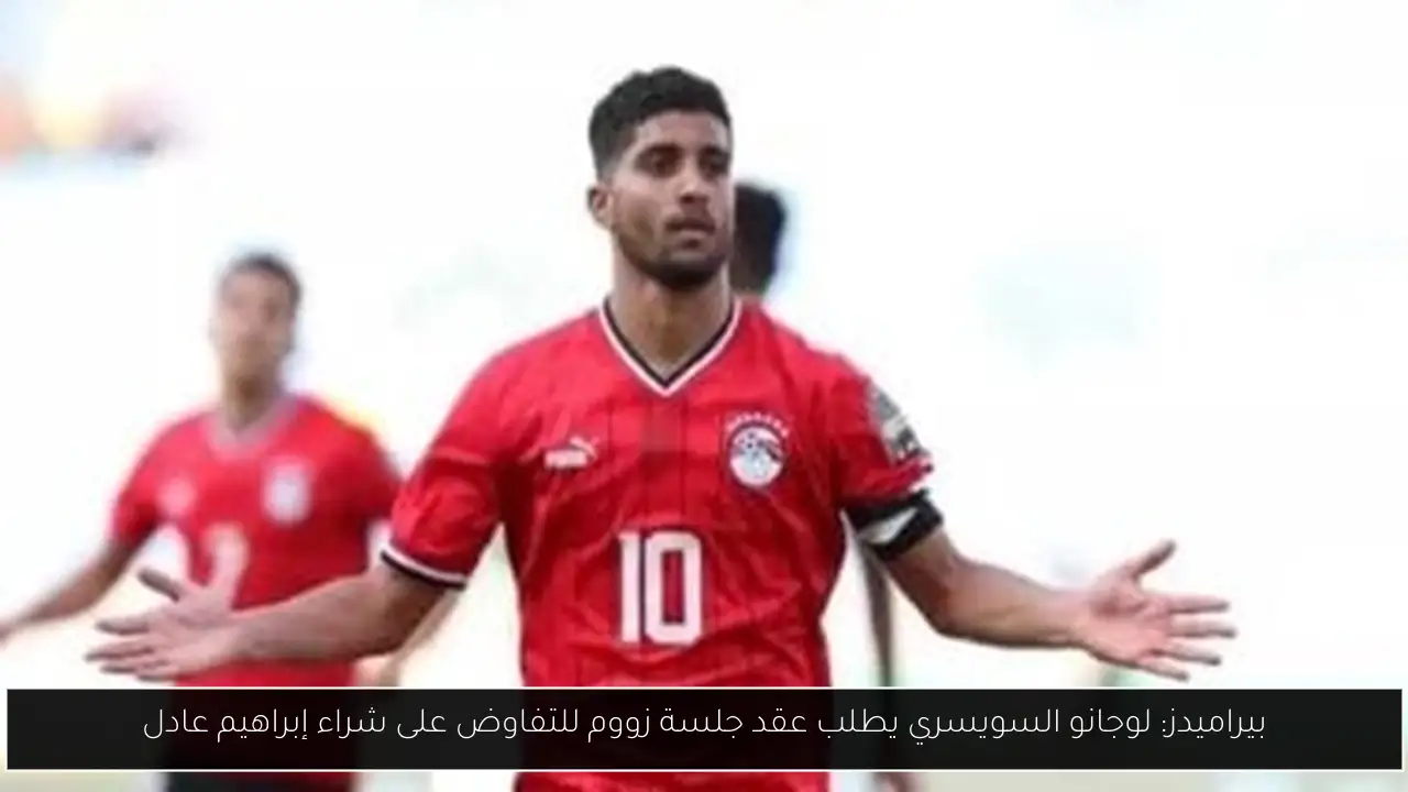 بيراميدز: لوجانو السويسري يطلب عقد جلسة زووم للتفاوض على شراء إبراهيم عادل
