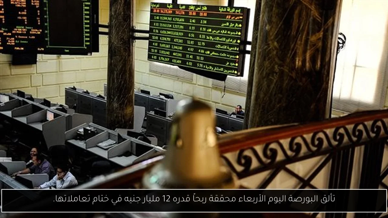 تألق البورصة اليوم الأربعاء محققة ربحاً قدره 12 مليار جنيه في ختام تعاملاتها.