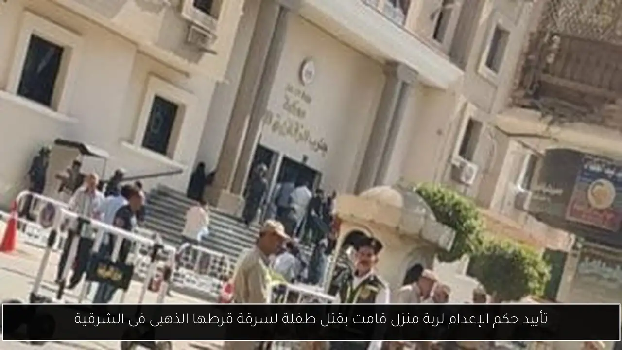 تأييد حكم الإعدام لربة منزل قامت بقتل طفلة لسرقة قرطها الذهبى فى الشرقية