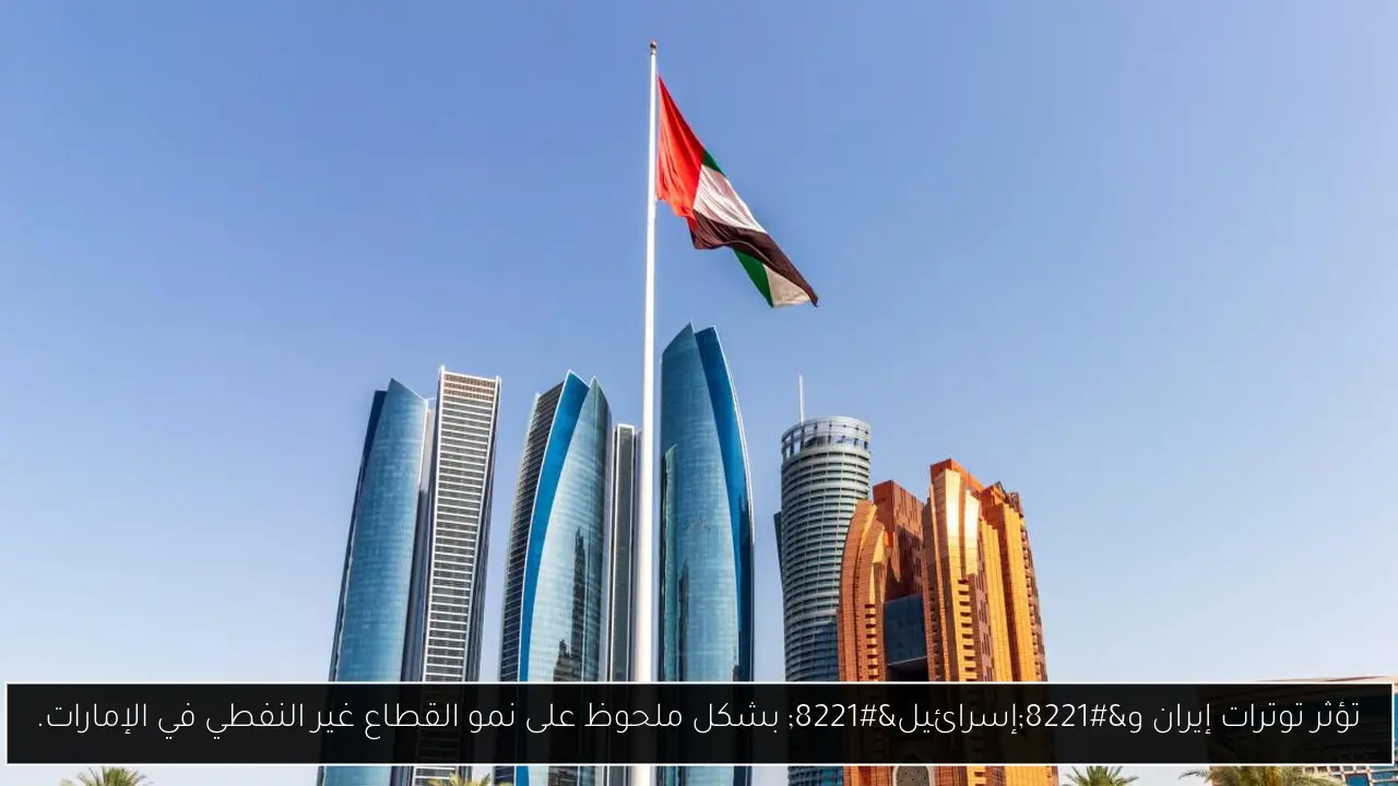 تؤثر توترات إيران و”إسرائيل” بشكل ملحوظ على نمو القطاع غير النفطي في الإمارات.