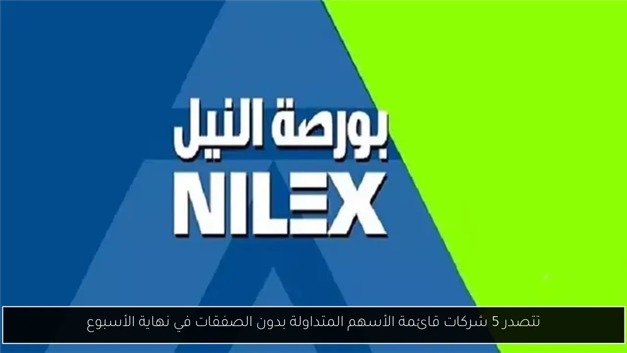 تتصدر 5 شركات قائمة الأسهم المتداولة بدون الصفقات في نهاية الأسبوع