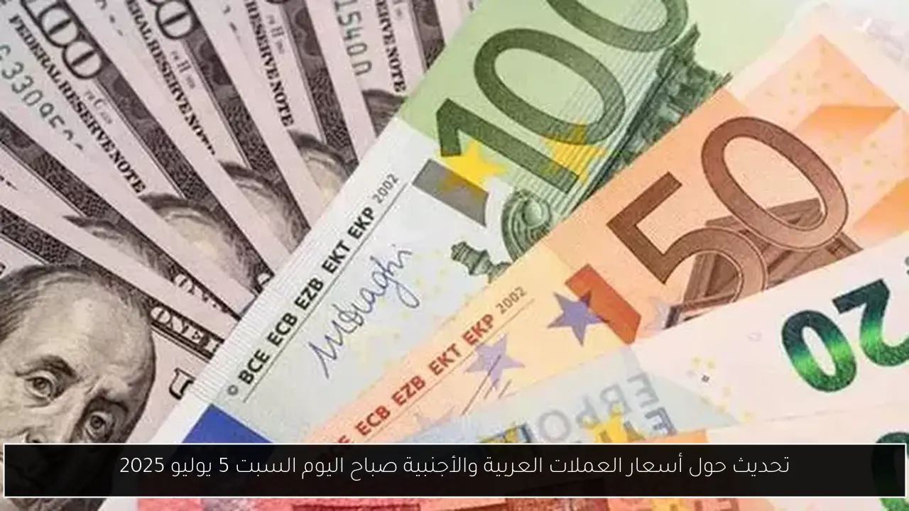 تحديث حول أسعار العملات العربية والأجنبية صباح اليوم السبت 5 يوليو 2025