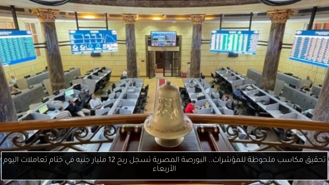 تحقيق مكاسب ملحوظة للمؤشرات.. البورصة المصرية تسجل ربح 12 مليار جنيه في ختام تعاملات اليوم الأربعاء