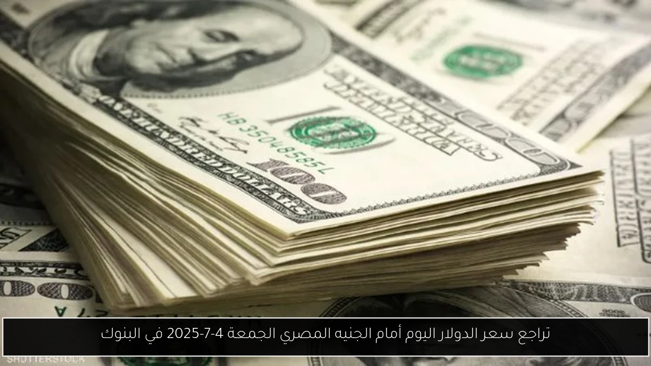 تراجع سعر الدولار اليوم أمام الجنيه المصري الجمعة 4-7-2025 في البنوك